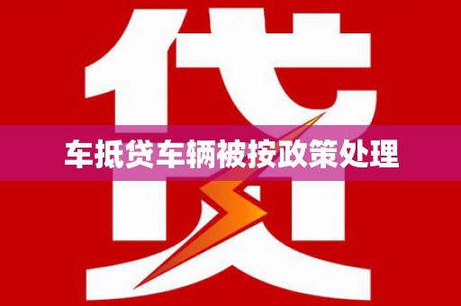 南岔车抵贷车辆被按政策处理