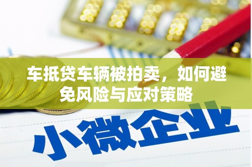 集集车抵贷车辆被拍卖，如何避免风险与应对策略