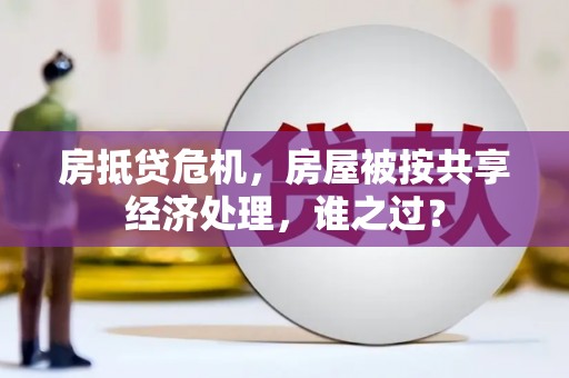 沙河口房抵贷危机，房屋被按共享经济处理，谁之过？
