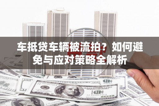 富县车抵贷车辆被流拍？如何避免与应对策略全解析