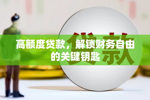 富县高额度贷款，解锁财务自由的关键钥匙