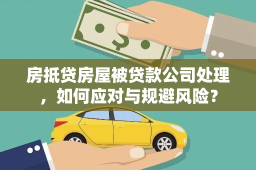 富县房抵贷房屋被贷款公司处理，如何应对与规避风险？