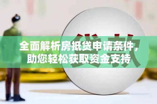 宜黄全面解析房抵贷申请条件，助您轻松获取资金支持