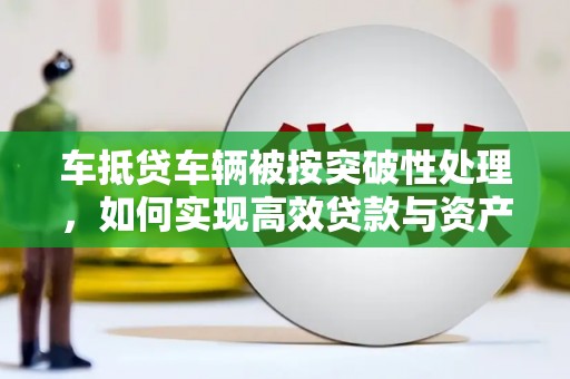 宜黄车抵贷车辆被按突破性处理，如何实现高效贷款与资产优化