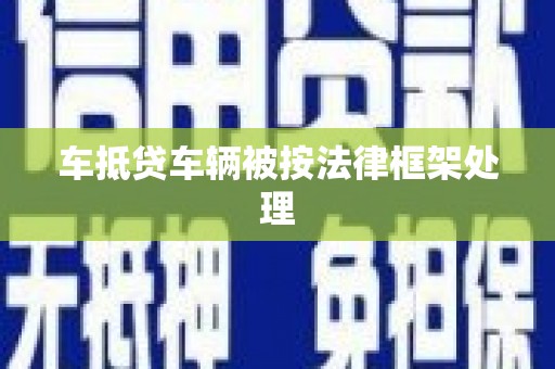 富县车抵贷车辆被按法律框架处理