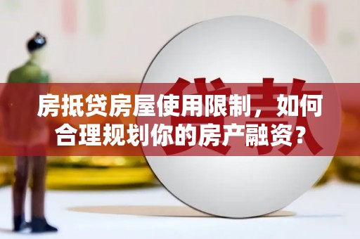 弥渡房抵贷房屋使用限制，如何合理规划你的房产融资？