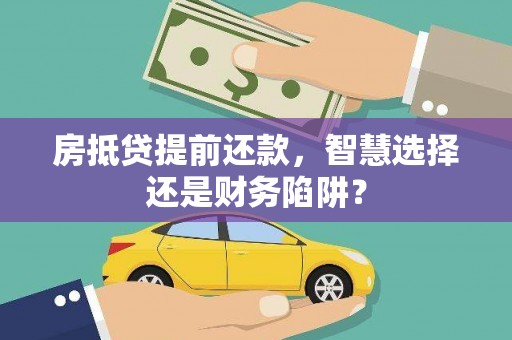 宜黄房抵贷提前还款，智慧选择还是财务陷阱？