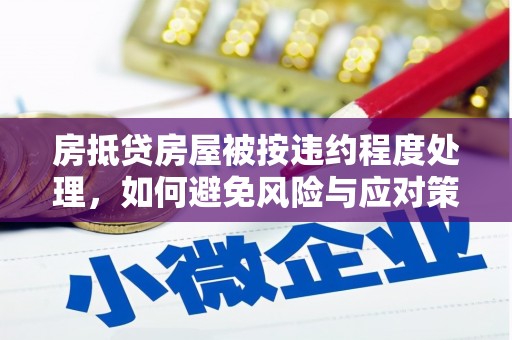 芦溪房抵贷房屋被按违约程度处理，如何避免风险与应对策略