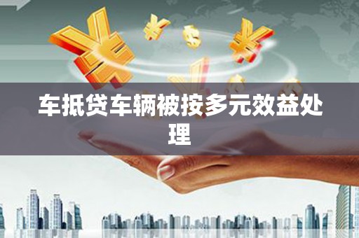 个旧车抵贷车辆被按多元效益处理