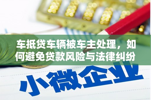 景德镇车抵贷车辆被车主处理，如何避免贷款风险与法律纠纷？