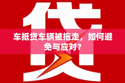 平谷车抵贷车辆被拖走，如何避免与应对？