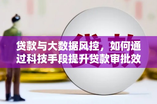 景德镇贷款与大数据风控，如何通过科技手段提升贷款审批效率