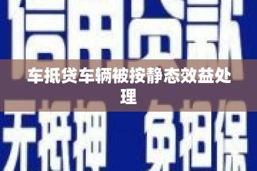 集集车抵贷车辆被按静态效益处理