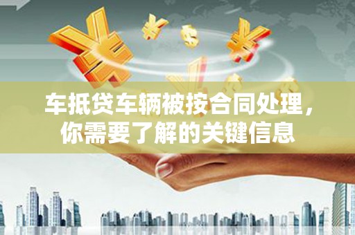 沙河口车抵贷车辆被按合同处理，你需要了解的关键信息