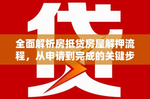 集集全面解析房抵贷房屋解押流程，从申请到完成的关键步骤