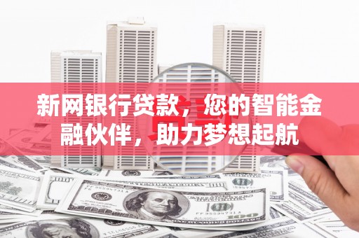 集集新网银行贷款，您的智能金融伙伴，助力梦想起航
