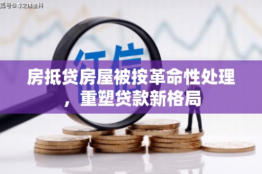 集集房抵贷房屋被按革命性处理，重塑贷款新格局