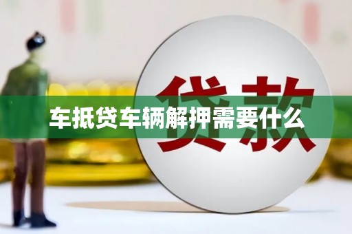 沙河口车抵贷车辆解押需要什么