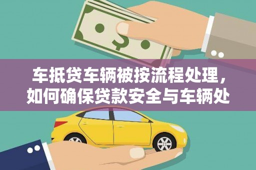 莎车车抵贷车辆被按流程处理，如何确保贷款安全与车辆处置透明？