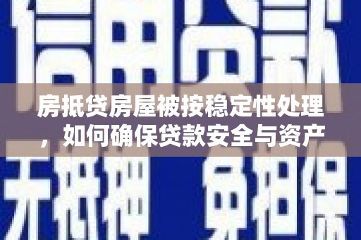 团风房抵贷房屋被按稳定性处理，如何确保贷款安全与资产稳定？