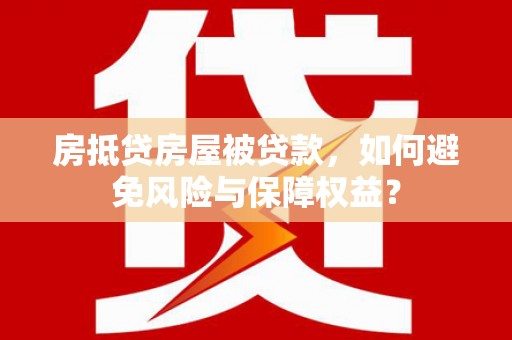 团风房抵贷房屋被贷款，如何避免风险与保障权益？