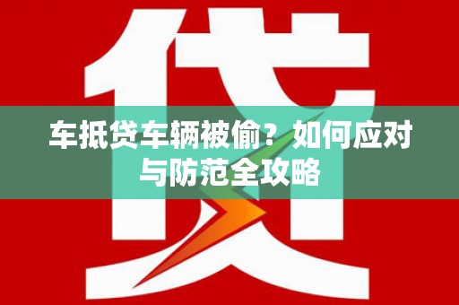 宿松车抵贷车辆被偷？如何应对与防范全攻略