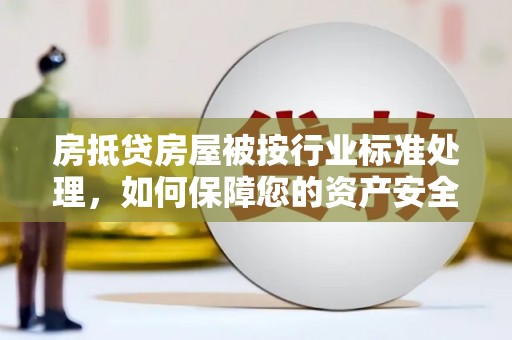 德令哈房抵贷房屋被按行业标准处理，如何保障您的资产安全？