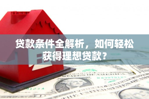 墨玉贷款条件全解析，如何轻松获得理想贷款？