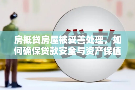 兴国房抵贷房屋被妥善处理，如何确保贷款安全与资产保值