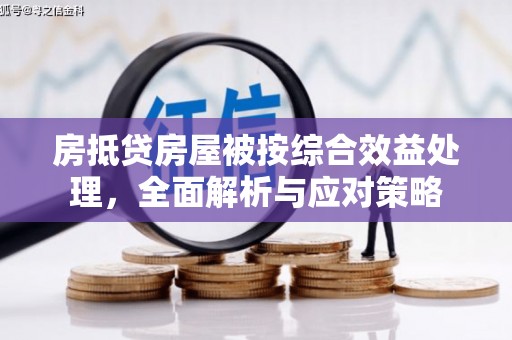 宿松房抵贷房屋被按综合效益处理，全面解析与应对策略
