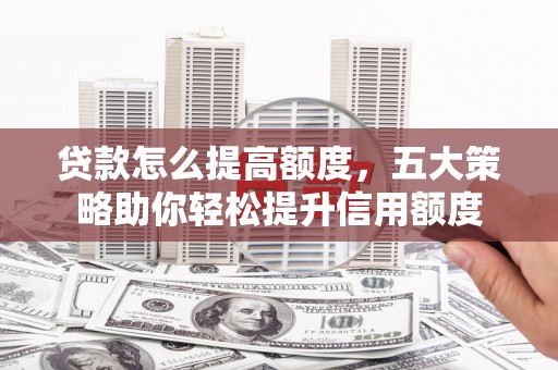 丰泽贷款怎么提高额度，五大策略助你轻松提升信用额度