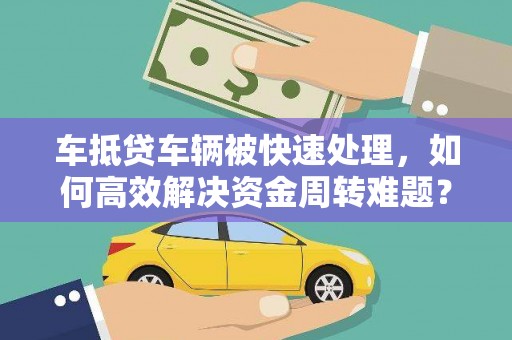 兴国车抵贷车辆被快速处理，如何高效解决资金周转难题？