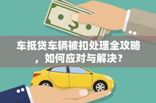 芦溪车抵贷车辆被扣处理全攻略，如何应对与解决？