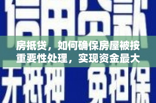 郫县房抵贷，如何确保房屋被按重要性处理，实现资金最大化利用