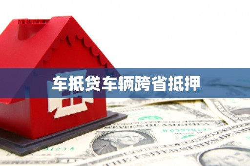 芦溪车抵贷车辆跨省抵押