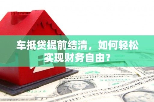 梅山车抵贷提前结清，如何轻松实现财务自由？