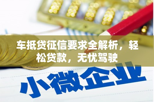 梅山车抵贷征信要求全解析，轻松贷款，无忧驾驶