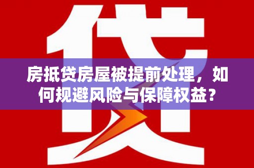 莎车房抵贷房屋被提前处理，如何规避风险与保障权益？