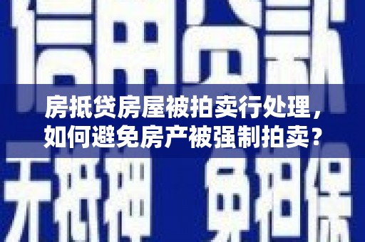 阿克苏房抵贷房屋被拍卖行处理，如何避免房产被强制拍卖？