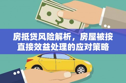福安房抵贷风险解析，房屋被按直接效益处理的应对策略