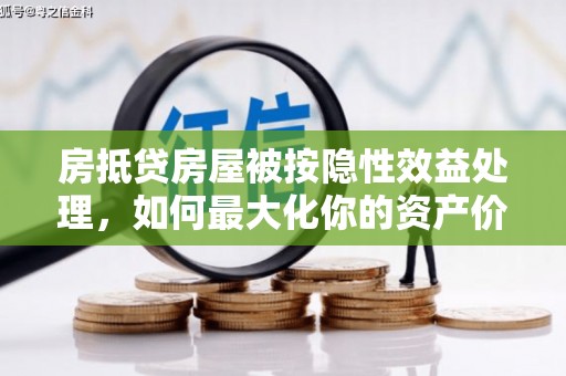 辽源房抵贷房屋被按隐性效益处理，如何最大化你的资产价值？