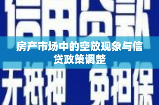 尖石房产市场中的空放现象与信贷政策调整