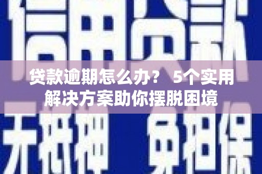 辽源贷款逾期怎么办？ 5个实用解决方案助你摆脱困境