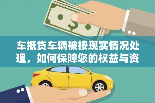 元长车抵贷车辆被按现实情况处理，如何保障您的权益与资产安全？