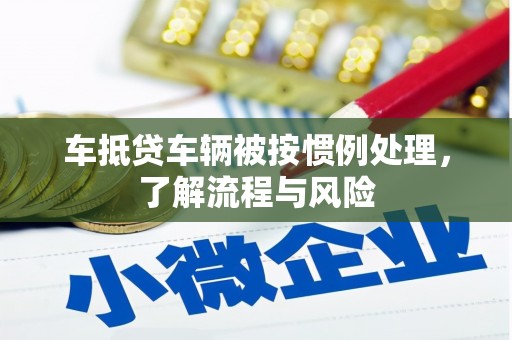 元长车抵贷车辆被按惯例处理，了解流程与风险