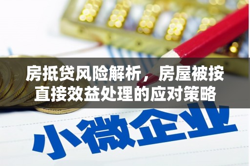 元长房抵贷风险解析，房屋被按直接效益处理的应对策略