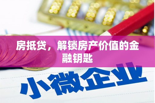 英德房抵贷，解锁房产价值的金融钥匙