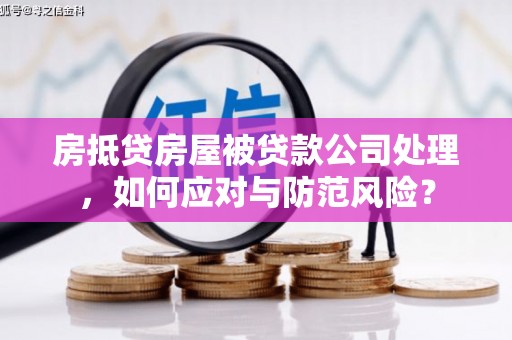巴彦淖尔房抵贷房屋被贷款公司处理，如何应对与防范风险？