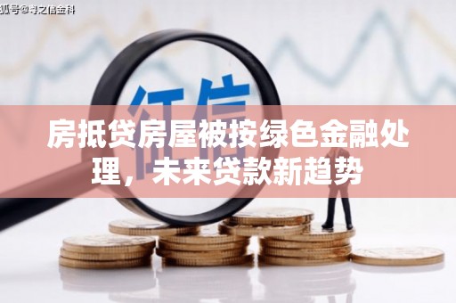 巴彦淖尔房抵贷房屋被按绿色金融处理，未来贷款新趋势