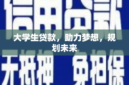红安大学生贷款，助力梦想，规划未来